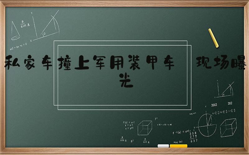 私家车撞上军用装甲车 现场曝光